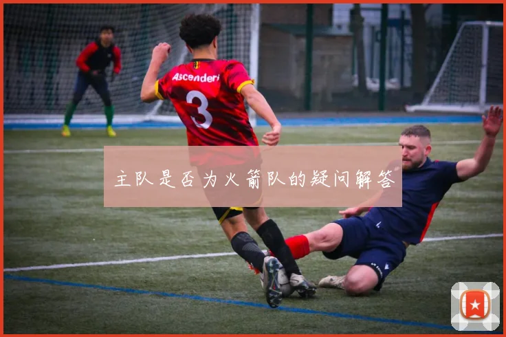 主队是否为火箭队的疑问解答