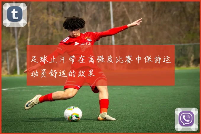 足球止汗带在高强度比赛中保持运动员舒适的效果