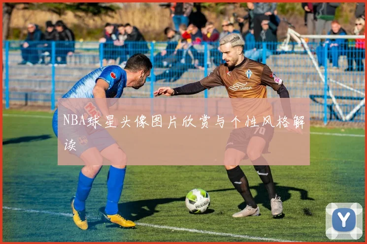 NBA球星头像图片欣赏与个性风格解读