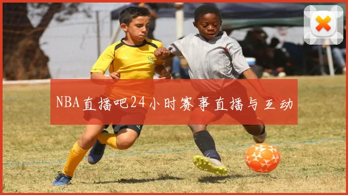 NBA直播吧24小时赛事直播与互动