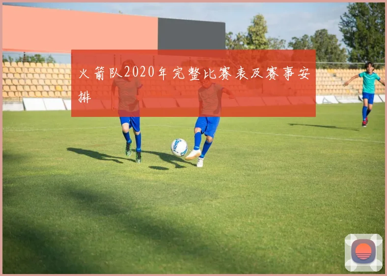 火箭队2020年完整比赛表及赛事安排