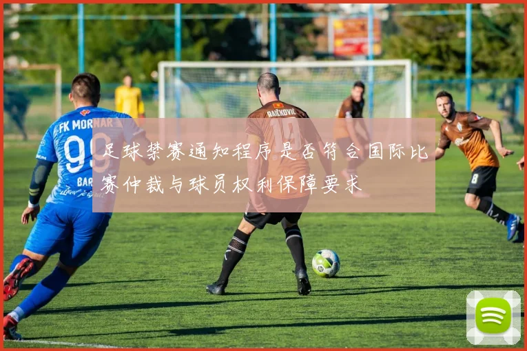 足球禁赛通知程序是否符合国际比赛仲裁与球员权利保障要求